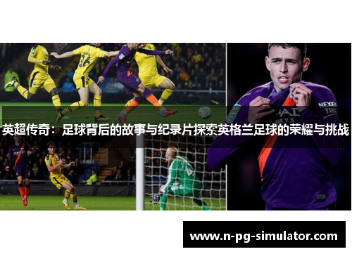 英超传奇:足球背后的故事与纪录片探索英格兰足球的荣耀与挑战 英超传奇:足球背后的故事与纪录片探索英格兰足球的荣耀与挑战