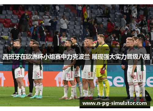 西班牙在欧洲杯小组赛中力克波兰 展现强大实力晋级八强