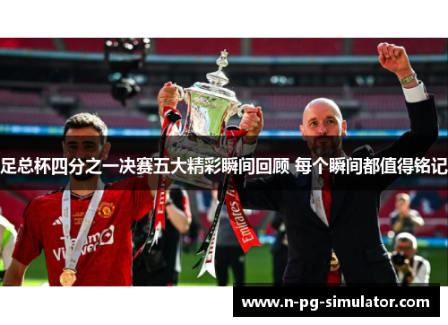 足总杯四分之一决赛五大精彩瞬间回顾 每个瞬间都值得铭记