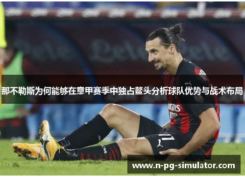 那不勒斯为何能够在意甲赛季中独占鳌头分析球队优势与战术布局 那不勒斯为何能够在意甲赛季中独占鳌头分析球队优势与战术布局