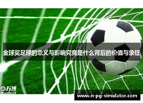 金球奖足球的意义与影响究竟是什么背后的价值与象征