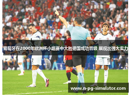 葡萄牙在2000年欧洲杯小组赛中大胜德国成功晋级 展现出强大实力 葡萄牙在2000年欧洲杯小组赛中大胜德国成功晋级 展现出强大实力